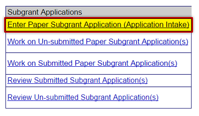 Select the Enter Paper Subgrant Application (Application Intake) link from the Grant Applicant Homepage to begin entering a paper subgrant application. See Appendix for alt text description.