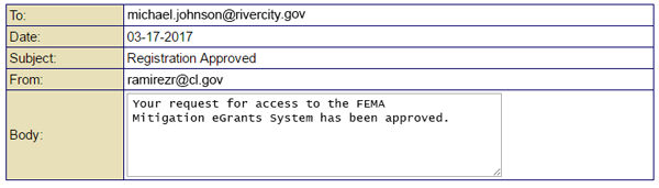 To: michael.johnson@rivercity.gov, Date: 03-17-2017, Subject: Registration Approved, From: ramirezr@cl.gov, Body: Your request for access to the FMEA Mitigation eGrants System has been approved.