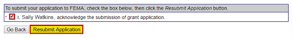 To submit your application to FEMA, check the box below, then click the Resubmit Application button. * box(checked) I, Sally Watkins, acknowledge the submission of grant application. Go Back, Resubmit Application (emphasized)