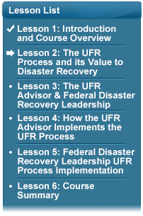 Lesson List with the following bullets:  (Checked) Lesson 1: Introduction and Course Overview; (Arrow Pointing To) Lesson 2: The UFR Process and its Value to Disaster Recovery; Lesson 3: UFR Advisor & Federal Disaster Recovery Leadership; Lesson 4: How the UFR Advisor Implements the UFR Process; Lesson 5: Federal Disaster Recovery Leadership UFR Process Implementation; Lesson 6: Course Summary