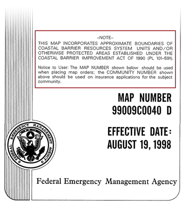Note. This map incorporates approximate boundaries of coastal barrier resources system units and/or otherwise protected areas established under the Coastal Barrier Imporvement Acto of 1990 (PL 101-591) Notice to User: Ths Map Number show below should be used whenplacing map orders, the Community Number show above  should be used on insurance applications for the subjet community. Map Niumber 99009C0040 D Effective date August 19, 1998