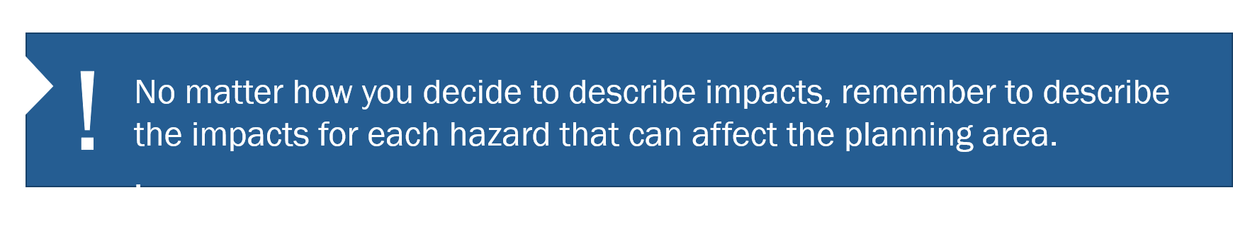 Graphic content: No matter how you decide to describe impacts, remember to describe the impacts for each hazard that can affect the planning area.