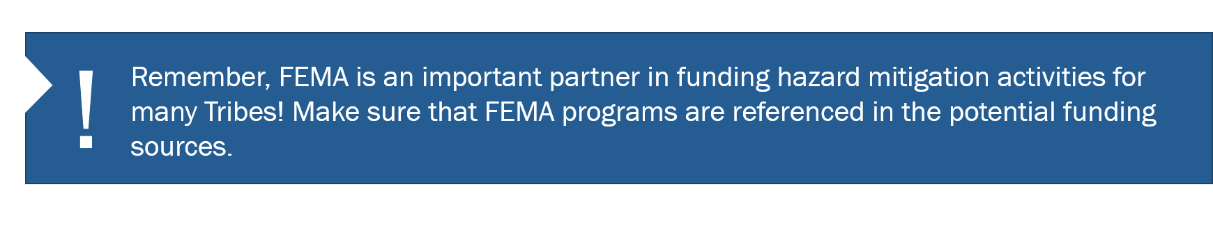 Graphic content: Remember, FEMA is an important partner in funding hazard mitigation activities for many Tribes! Make sure that FEMA programs are referenced in the potential funding sources.