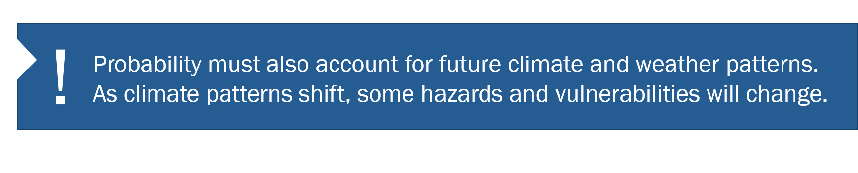 Content: Probability must also account for future climate and weather patterns. As climate patterns shift, some hazards and vulnerabilities will change.