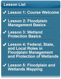 Lesson list: Topics covered were Course welcome, Floodplain Management Basics, and Wetland Protection Basics, and Federal, State, and Local Roles in Floodplain Management and Protection of Wetlands, and Floodplain and Wetlands Mapping.