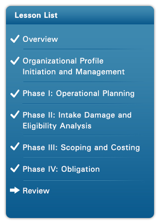 Course Lesson List: Complete: Overview, Organizational Profile Initiation and Management, Phase I: Operational Planning, Phase II: Damage Intake and Eligibility Analysis, Phase III: Scoping and Costing, Phase IV: Obligation; Current: Review