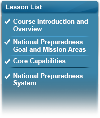 Lesson List - Lesson 1: Course Overview and Introduction (Complete); Lesson 2: Mission Areas (Complete); Lesson 3: Core Capabilities (Complete); Lesson 4: National Preparedness System (Complete)