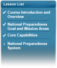 Lesson List - Lesson 1: Course Overview and Introduction (Complete); Lesson 2: Mission Areas (Complete); Lesson 3: Core Capabilities (Complete); Lesson 4: National Preparedness System